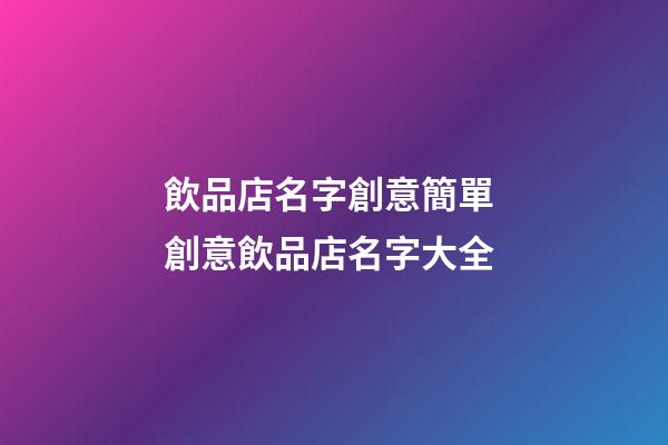 飲品店名字創意簡單 創意飲品店名字大全-第1張-店鋪起名-玄機派